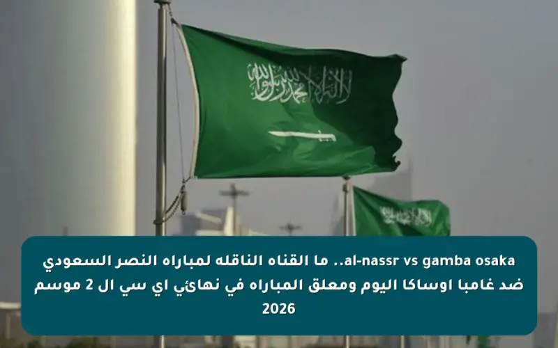 al-nassr vs gamba osaka.. ما القناه الناقله لمباراه النصر السعودي ضد غامبا أوساكا اليوم ومعلق المباراة في نهائي أي سي ال 2 موسم 2026